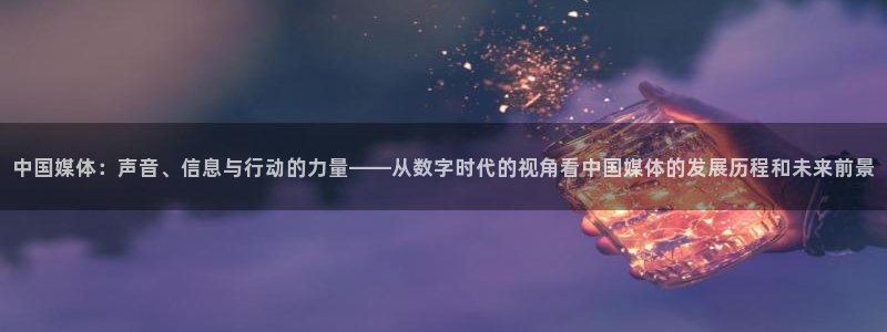中国媒体：声音、信息与行动的力量——从数字时代的视角看中国媒体的发展历程和未来前景