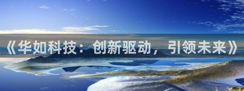 《华如科技：创新驱动，引领未来》