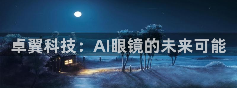 卓翼科技：AI眼镜的未来可能