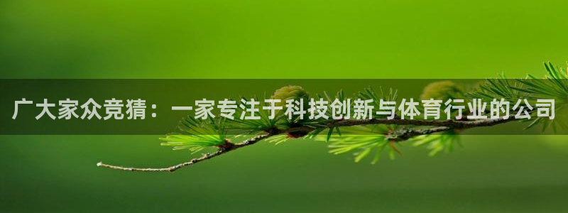 广大家众竞猜：一家专注于科技创新与体育行业的公司